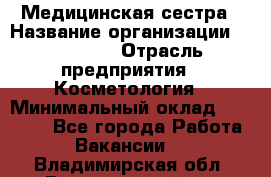 Медицинская сестра › Название организации ­ Linline › Отрасль предприятия ­ Косметология › Минимальный оклад ­ 25 000 - Все города Работа » Вакансии   . Владимирская обл.,Вязниковский р-н